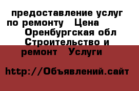 предоставление услуг по ремонту › Цена ­ 10 000 - Оренбургская обл. Строительство и ремонт » Услуги   